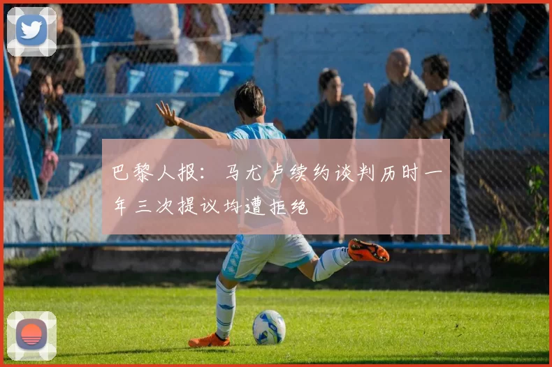 巴黎人报：马尤卢续约谈判历时一年三次提议均遭拒绝